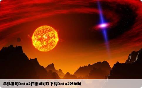 单机游戏Dota2在哪里可以下载Dota2好玩吗