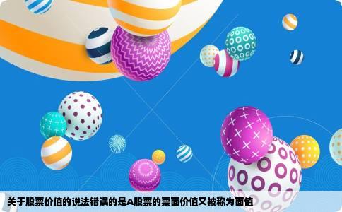 关于股票价值的说法错误的是A股票的票面价值又被称为面值