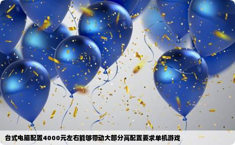 台式电脑配置4000元左右能够带动大部分高配置要求单机游戏