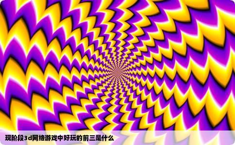 现阶段3d网络游戏中好玩的前三是什么
